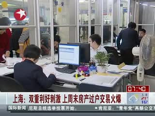 上海：双重利好刺激 上周末房产过户交易火爆