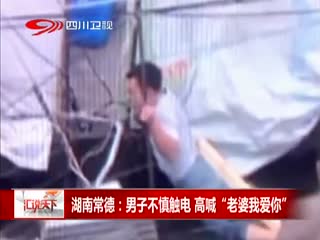 湖南常德：男子不慎触电  高喊“老婆我爱你”